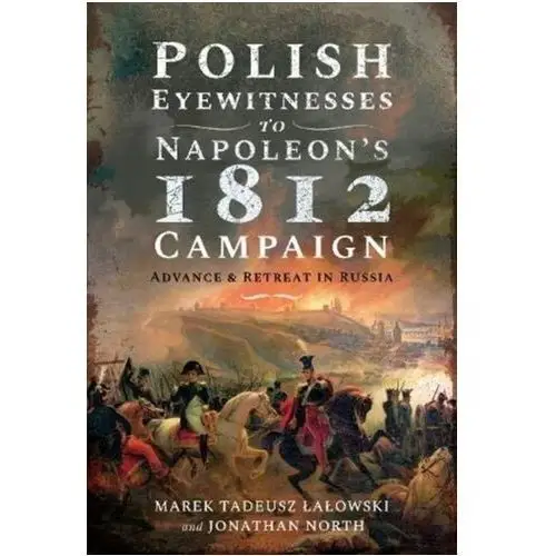 Polish Eyewitnesses to Napoleon\'s 1812 Campaign Lalowski, Marek Tadeusz; North, Jonathan