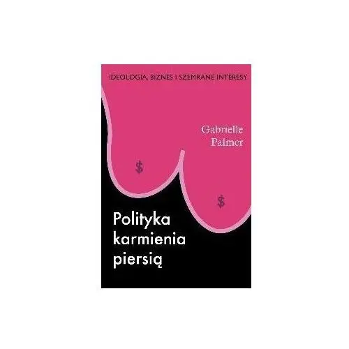 Polityka Karmienia Piersią. Ideologia, Biznes i Szemrane Interesy