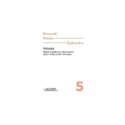 Polityka. Między współpracą a odrzuceniem - Żydzi i Polacy w XIX i XX wieku. Stosunki polsko-żydowskie. Tom 5