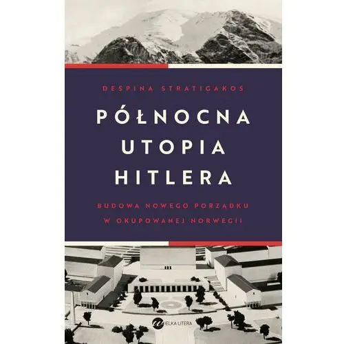 Północna utopia hitlera. budowa nowego porządku w okupowanej norwegii