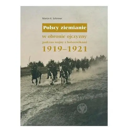 Polscy ziemianie w obronie ojczyzny podczas wojny z bolszewikami 1919-1921 Schirmer Marcin K
