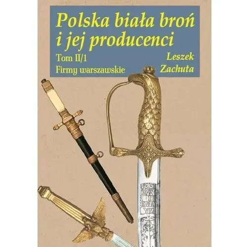 Polska biała broń i jej producenci. Tom II. Firmy warszawskie