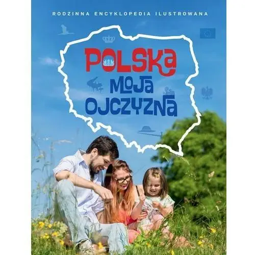 Polska moja ojczyzna. Rodzinna encyklopedia ilustrowana