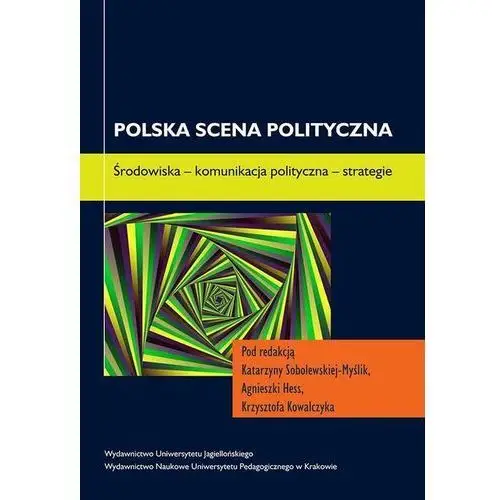Polska scena polityczna. środowiska - komunikacja polityczna - strategie Wydawnictwo uniwersytetu jagiellońskiego