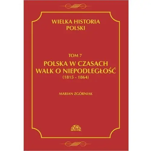 Polska w czasach walk o niepodległość 1815 - 1864. Wielka historia Polski. Tom 7