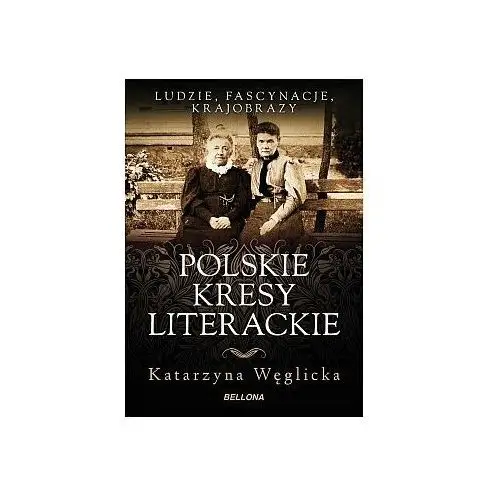 Polskie kresy literackie. Ludzie, fascynacja, krajobrazy