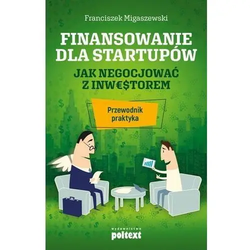 Finansowanie Dla Startupów Jak Negocjować Z Inwestorem Przewodnik Praktyka - Franciszek Migaszewski