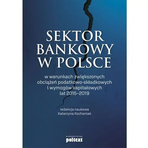 Poltext Sektor bankowy w polsce w warunkach zwiększonych obciążeń podatkowo-składkowych i wymogów kapitałowy - praca zbiorowa