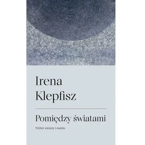 Pomiędzy światami. Wybór wierszy i esejów / Between Worlds: Selected Poems and Essays