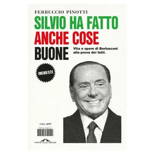 Silvio ha fatto anche cose buone. vita e opere di berlusconi alla prova dei fatti Ponte alle grazie