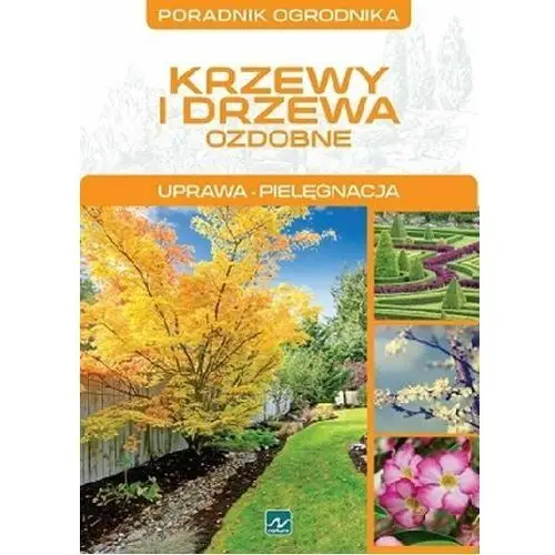 Poradnik ogrodnika. Krzewy i drzewa ozdobne. Uprawa, pielęgnacja