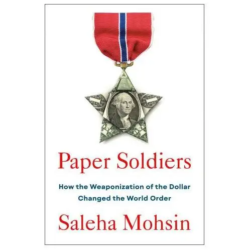 Paper Soldiers: How the Weaponization of the Dollar Changed the World Order