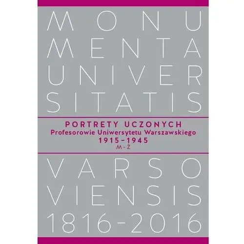 Portrety Uczonych. Profesorowie Uniwersytetu Warszawskiego 1915-1945. M-Ż