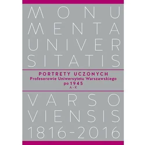 Portrety Uczonych. Profesorowie Uniwersytetu Warszawskiego po 1945. A-K