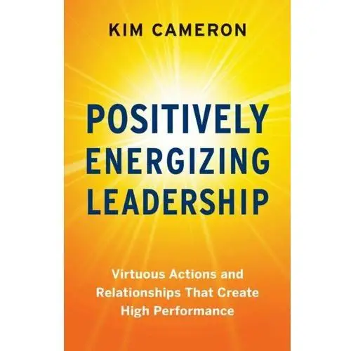 Positively Energizing Leadership: Virtuous Actions and Relationships That Create High Performance