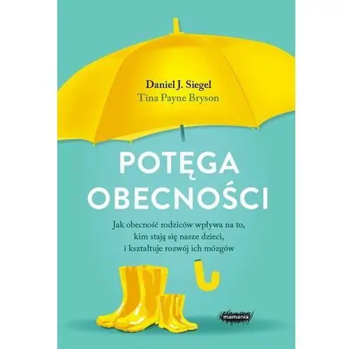 Potęga obecności. Jak obecność rodziców wpływa na to, kim stają się nasze dzieci, i kształtuje rozwój ich mózgów