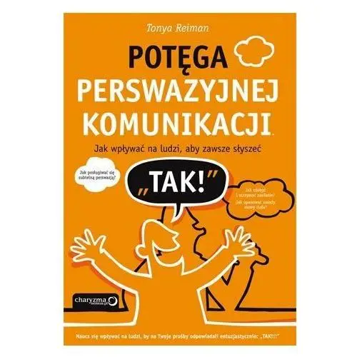 Potęga perswazyjnej komunikacji. Jak wpływać na ludzi, aby zawsze słyszeć 'TAK!'