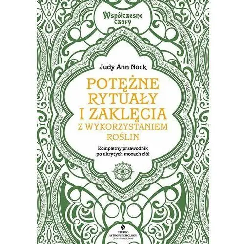 Potężne rytuały i zaklęcia z wykorzystaniem roślin. Kompletny przewodnik wykorzystania ukrytych mocy ziół