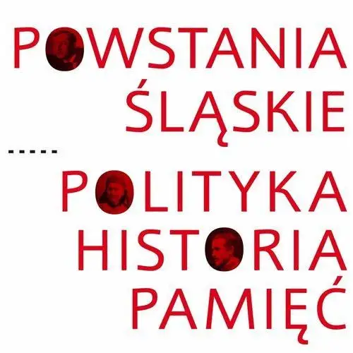 Powstania Śląskie. Polityka, historia, pamięć