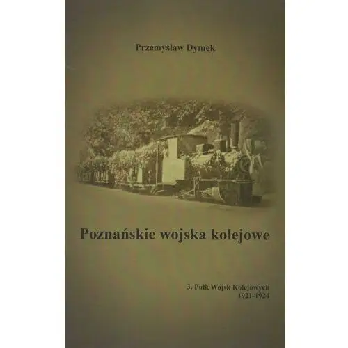 Poznańskie wojska kolejowe. Pułk Wojsk Kolejowych 1921-1924. Tom 3