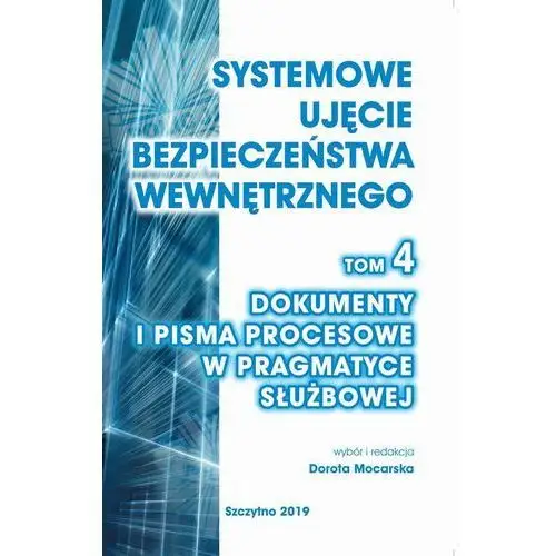 Systemowe ujęcie bezpieczeństwa wewnętrznego, t. 4. dokumenty i pisma procesowe w pragmatyce służbowej