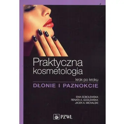 Praktyczna kosmetologia krok po kroku. Dłonie i paznokcie