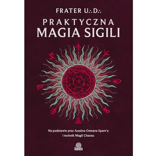 Praktyczna magia sigili. Na podstawie prac Austina Osmana Spare'a i technik Magii Chaosu