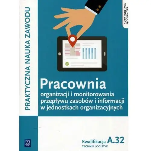 Praktyczna nauka zawodu. Pracownia organizacji i monitorowania przepływu zasobów i informacji w jednostkach organizacyjnych. Kwalifikacja A.32. Tech