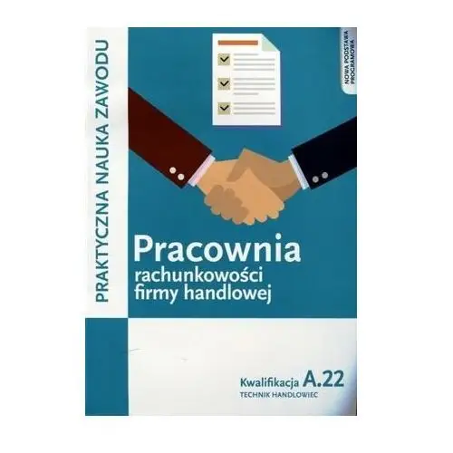 Praktyczna nauka zawodu. Pracownia rachunkowości firmy handlowej. Kwalifikacja A.22. Podręcznik. Szkoła ponadgimnazjalna