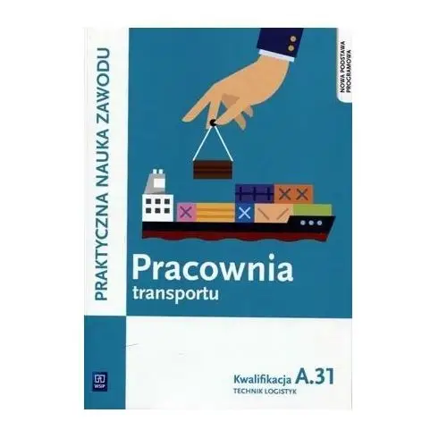 Praktyczna nauka zawodu. Pracownia transportu. Kwalifikacja A.31. Podręcznik. Szkoła ponadgimnazjalna