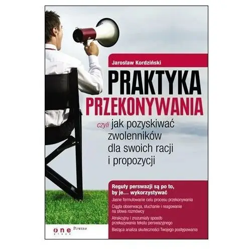 Praktyka przekonywania, czyli jak pozyskiwać zwolenników dla swoich racji i propozycji