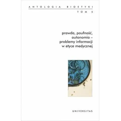 Prawda, poufność, autonomia - problemy informacji w etyce medycznej. Antologia bioetyki. Tom 5