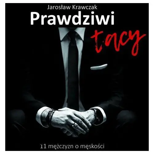 Prawdziwi tacy. 11 mężczyzn o męskości