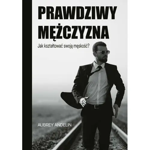 Prawdziwy mężczyzna. Jak kształtować swoją męskość?