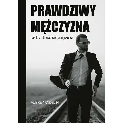 Prawdziwy mężczyzna. Jak ksztaltować swoją męskość?