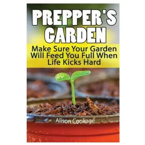Prepper's garden: make sure your garden will feed you full when life kicks hard: (backyard gardening, survival skills) Createspace independent publishing platform