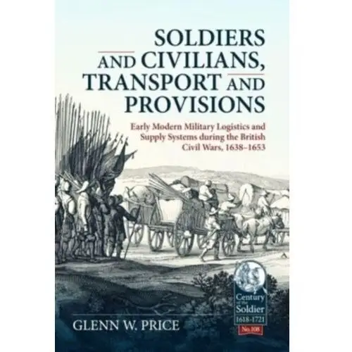 Price, glen w Soldiers and civilians, transport and provisions: early modern military logistics and supply systems during the british