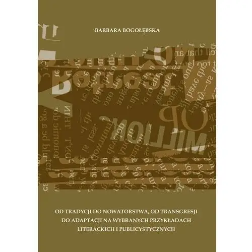 Od tradycji do nowatorstwa, od transgresji do adaptacji na wybranych przykładach literackich i publicystycznych