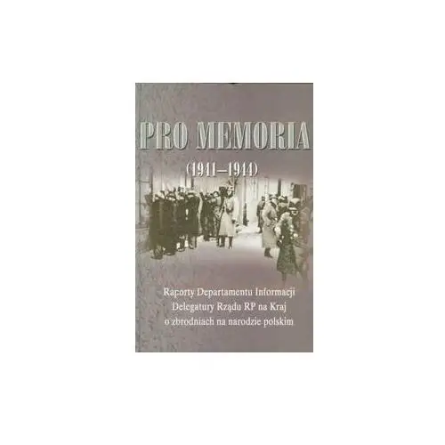 Pro memoria (1941-1944). Raporty Departamentu Informacji Delegatury Rządu RP na Kraj o zbrodniach na narodzie polskim