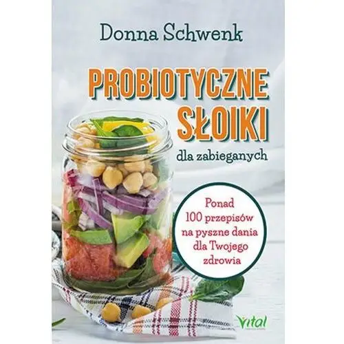 Probiotyczne słoiki dla zabieganych. Ponad 100 przepisów na pyszne dania dla Twojego zdrowia