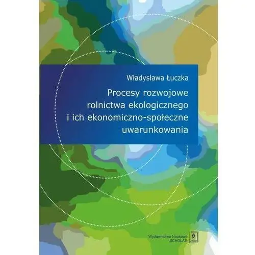 Procesy rozwojowe rolnictwa ekologicznego i ich ekonomiczno-społeczne uwarunkowania