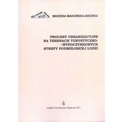 Procesy urbanzacyjne na terenach turystyczno-wypoczynkowych strefy podmiejskiej łodzi Łódzkie towarzystwo naukowe