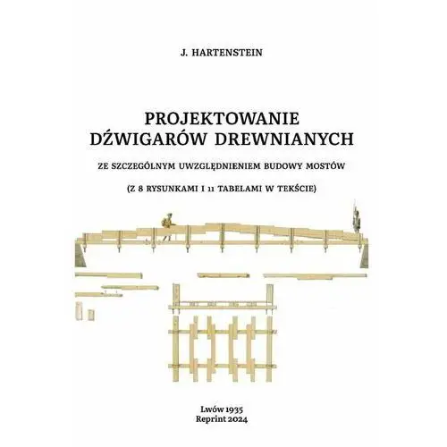 Projektowanie dźwigarów drewnianych. Ze szczególnym uwzględnieniem Budowy Mostów. Reprint