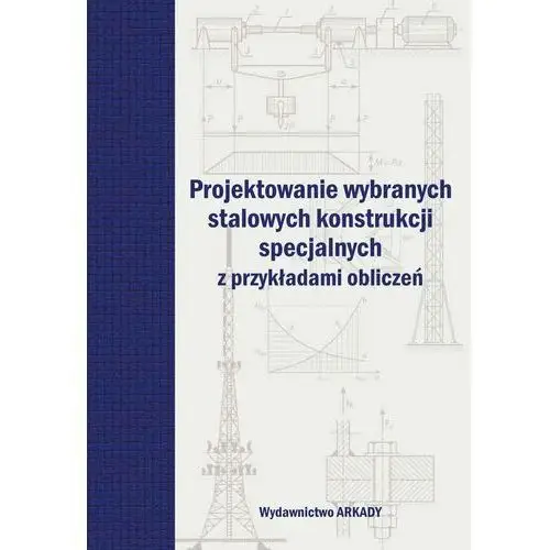 Projektowanie wybranych stalowych konstrukcji specjalnych z przykładami obliczeń