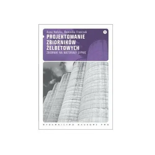 Projektowanie zbiorników żelbetowych. Tom 1. Zbiorniki na materiały sypkie