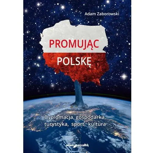 Promując Polskę. Dyplomacja, gospodarka, turystyka, sport, kultura
