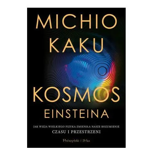 Kosmos einsteina. jak wizja wielkiego fizyka zmieniła nasze rozumienie czasu i przestrzeni Prószyński media