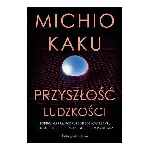 Prószyński media Przyszłość ludzkości. podbój marsa, podróże międzygwiezdne, nieśmiertelność i nasze miejsce poza ziemią