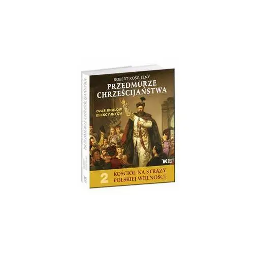 Przedmurze chrześcijaństwa. Czas królów elekcyjnych. Kościół na straży polskiej wolności. Tom 2