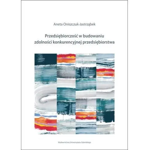 Przedsiębiorczość w budowaniu zdolności konkurencyjnej przedsiębiorstw Aneta oniszczuk-jastrząbek